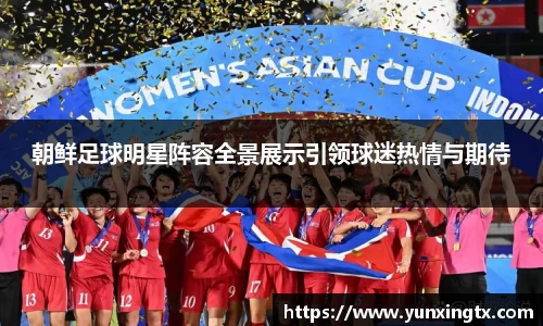 朝鲜足球明星阵容全景展示引领球迷热情与期待